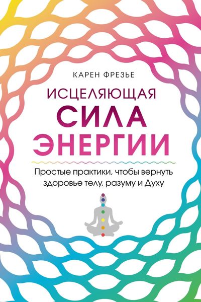 Обложка книги «Исцеляющая сила энергии. Простые практики, чтобы вернуть здоровье телу, разуму и Духу»