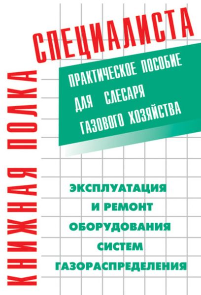 Обложка книги  «Эксплуатация и ремонт оборудования систем газораспределения. Практическое пособие для слесаря газового хозяйства»