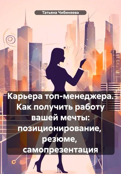 Обложка книги  «Карьера топ-менеджера. Как получить работу вашей мечты: позиционирование, резюме, самопрезентация»