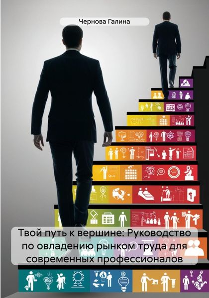 Обложка книги  «Твой путь к вершине: Руководство по овладению рынком труда для современных профессионалов»
