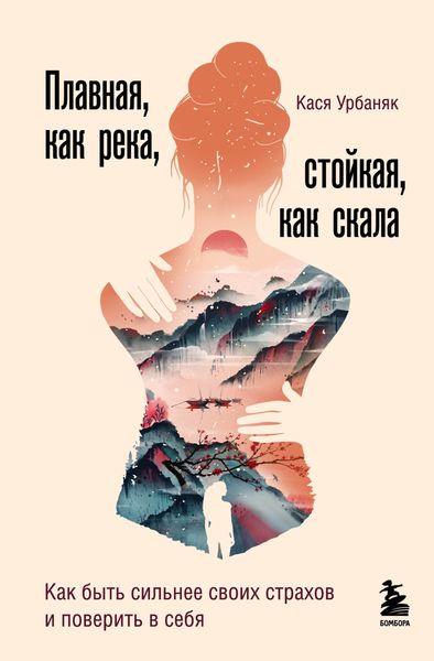 Обложка книги «Плавная, как река, стойкая, как скала. Как быть сильнее своих страхов и поверить в себя»