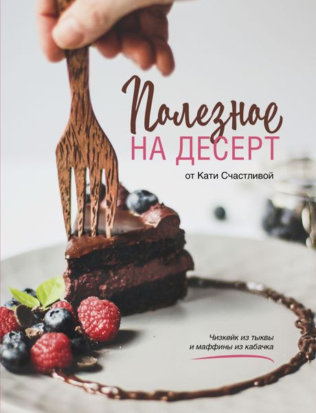 Обложка книги «Полезное на десерт от Катерины Счастливой»
