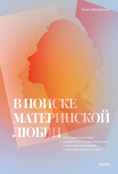 Обложка книги  «В поиске материнской любви. Как взрослой дочери исцелиться от травм прошлого и улучшить отношения с окружающими и с собой»