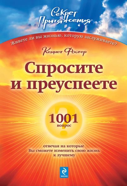 Обложка книги  «Спросите – и преуспеете: 1001 вопрос, отвечая на которые Вы сможете изменить свою жизнь к лучшему»