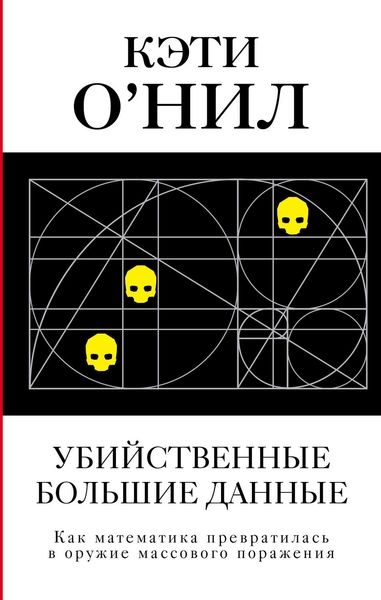 Обложка книги  «Убийственные большие данные. Как математика превратилась в оружие массового поражения»