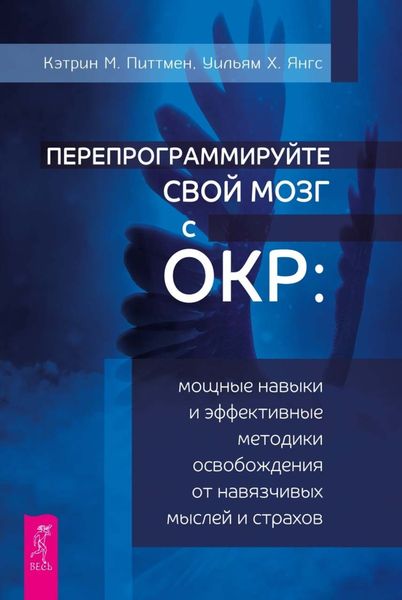 Обложка книги «Перепрограммируйте свой мозг с ОКР. Мощные навыки и эффективные методики освобождения от навязчивых мыслей и страхов»