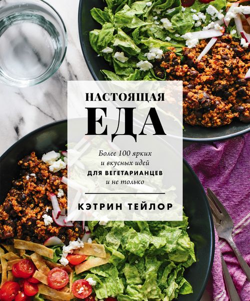 Обложка книги  «Настоящая еда. Более 100 ярких и вкусных идей для вегетарианцев и не только»