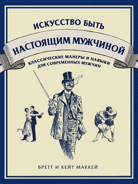 Обложка книги «Искусство быть настоящим мужчиной. Классические навыки и манеры для современных мужчин»