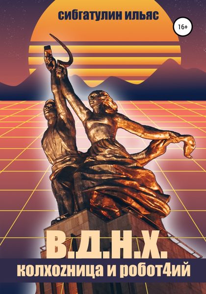Обложка книги  «В.Д.Н.Х. КолхоZница и Робот4ий»