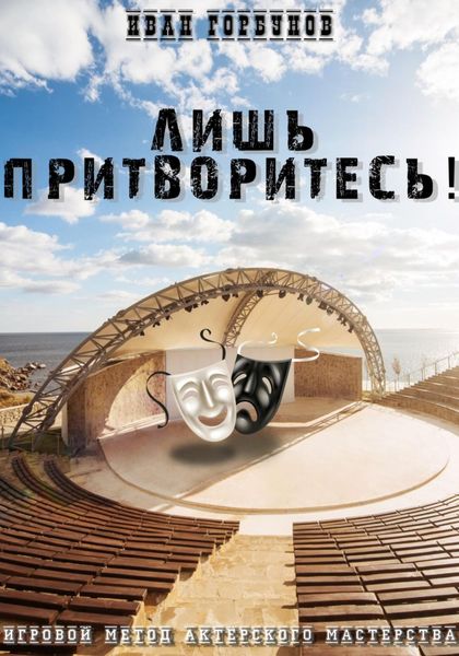 Обложка книги  «Лишь притворитесь! Игровой метод актёрского мастерства»
