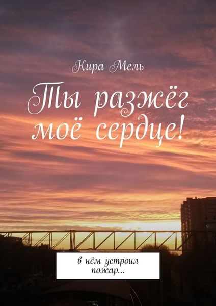 Обложка книги  «Ты разжёг моё сердце! В нём устроил пожар…»