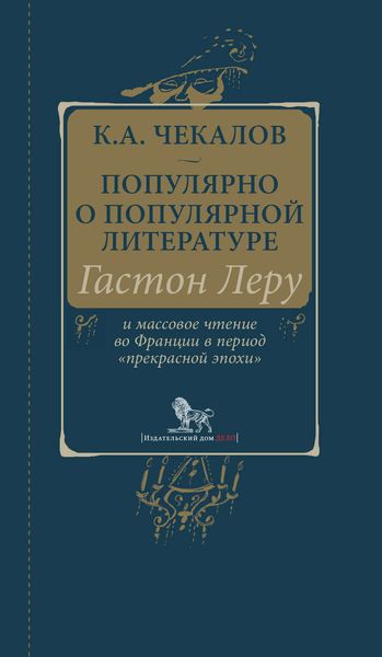 Обложка книги «Популярно о популярной литературе. Гастон Леру и массовое чтение во Франции в период «прекрасной эпохи»»
