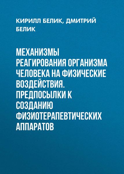 Обложка книги  «Механизмы реагирования организма человека на физические воздействия. Предпосылки к созданию физиотерапевтических аппаратов»