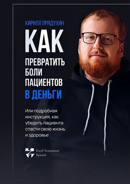 Обложка книги «Как превратить боли клиентов в деньги. Или подробная инструкция, как убедить пациента спасти свою жизнь и здоровье»