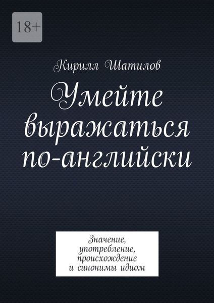 Обложка книги  «Умейте выражаться по-английски. Значение, употребление, происхождение и синонимы идиом»