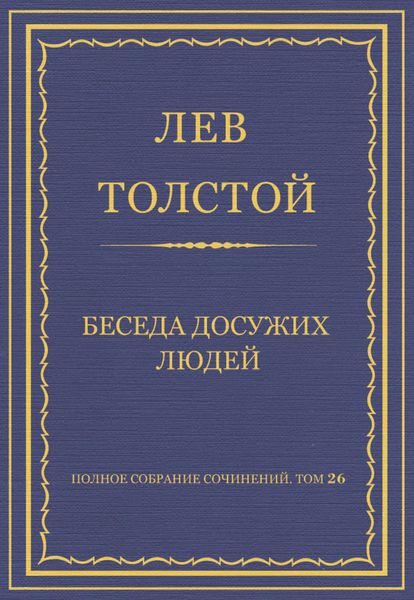 Обложка книги  «Полное собрание сочинений. Том 26. Произведения 1885–1889 гг. Беседа досужих людей»
