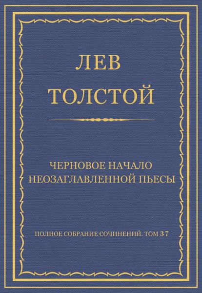 Обложка книги  «Полное собрание сочинений. Том 37. Произведения 1906–1910 гг. Черновое начало неозаглавленной пьесы»