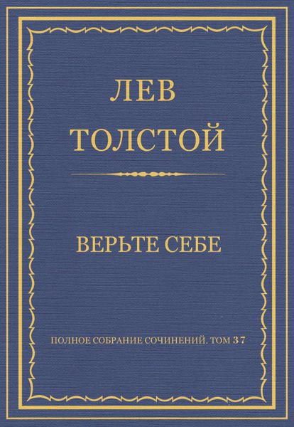 Обложка книги  «Полное собрание сочинений. Том 37. Произведения 1906–1910 гг. Верьте себе»