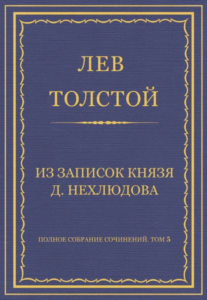 Обложка книги  «Полное собрание сочинений. Том 5. Произведения 1856–1859 гг. Из записок князя Д. Нехлюдова»