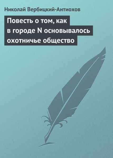 Обложка книги  «Повесть о том, как в городе N основывалось охотничье общество»