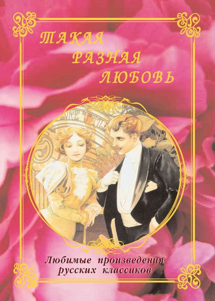Обложка книги  «Такая разная любовь. Любимые произведения русских классиков»