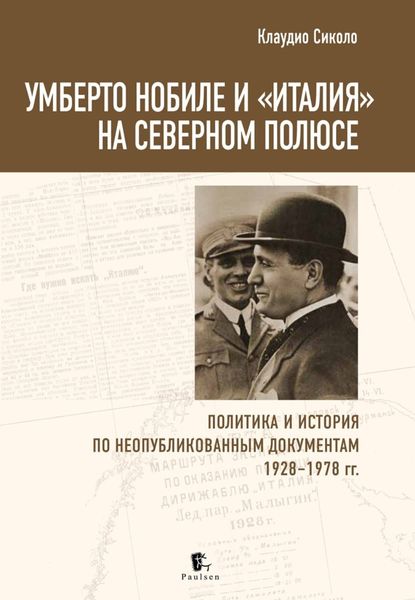 Обложка книги  «Умберто Нобиле и «Италия» на Северном полюсе. Политика и история по неопубликованным документам 1928–1978 гг»