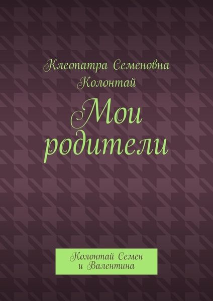 Обложка книги  «Мои родители. Колонтай Семен и Валентина»