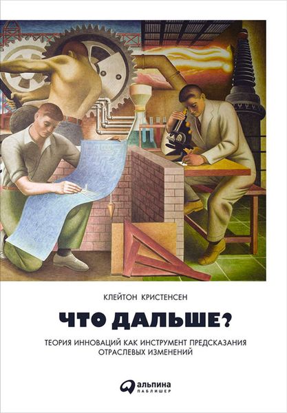 Обложка книги  «Что дальше? Теория инноваций как инструмент предсказания отраслевых изменений»