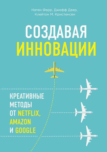 Обложка книги  «Создавая инновации. Креативные методы от Netflix, Amazon и Google»