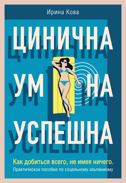 Обложка книги  «Цинична. Умна. Успешна. Как добиться всего, не имея ничего. Практическое пособие по социальному альпинизму»