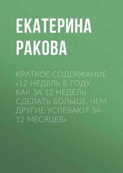 Обложка книги  «Краткое содержание «12 недель в году. Как за 12 недель сделать больше, чем другие успевают за 12 месяцев»»