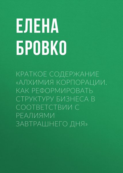 Обложка книги  «Краткое содержание «Алхимия корпорации. Как реформировать структуру бизнеса в соответствии с реалиями завтрашнего дня»»