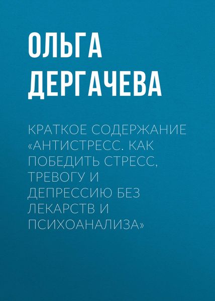 Обложка книги  «Краткое содержание «Антистресс. Как победить стресс, тревогу и депрессию без лекарств и психоанализа»»