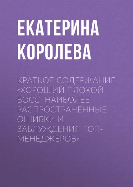 Обложка книги  «Краткое содержание «Хороший плохой босс. Наиболее распространенные ошибки и заблуждения топ-менеджеров»»