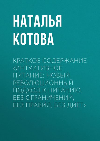 Обложка книги  «Краткое содержание «Интуитивное питание: новый революционный подход к питанию. Без ограничений, без правил, без диет»»