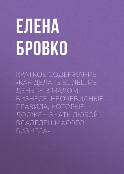 Обложка книги  «Краткое содержание «Как делать большие деньги в малом бизнесе. Неочевидные правила, которые должен знать любой владелец малого бизнеса»»