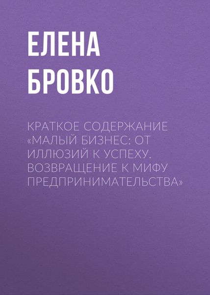 Обложка книги  «Краткое содержание «Малый бизнес: от иллюзий к успеху. Возвращение к мифу предпринимательства»»