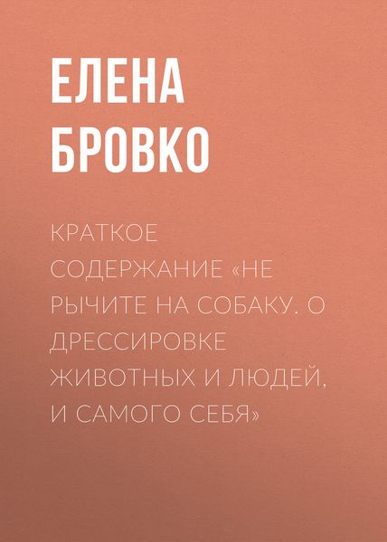 Обложка книги  «Краткое содержание «Не рычите на собаку. О дрессировке животных и людей, и самого себя»»