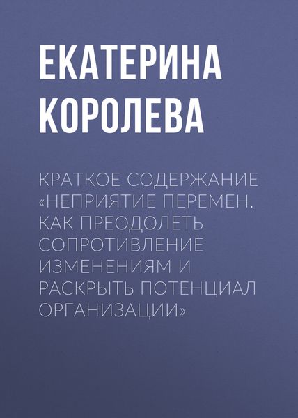 Обложка книги  «Краткое содержание «Неприятие перемен. Как преодолеть сопротивление изменениям и раскрыть потенциал организации»»