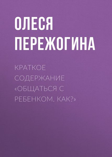 Обложка книги  «Краткое содержание «Общаться с ребенком. Как?»»