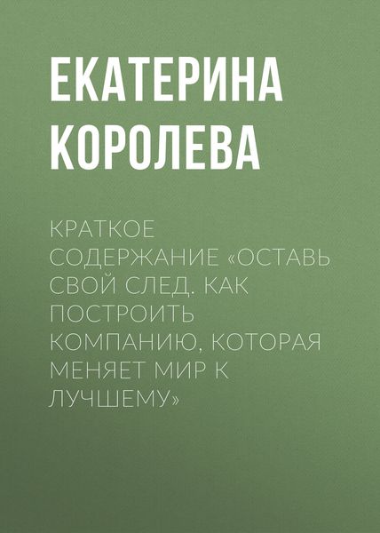 Обложка книги  «Краткое содержание «Оставь свой след. Как построить компанию, которая меняет мир к лучшему»»
