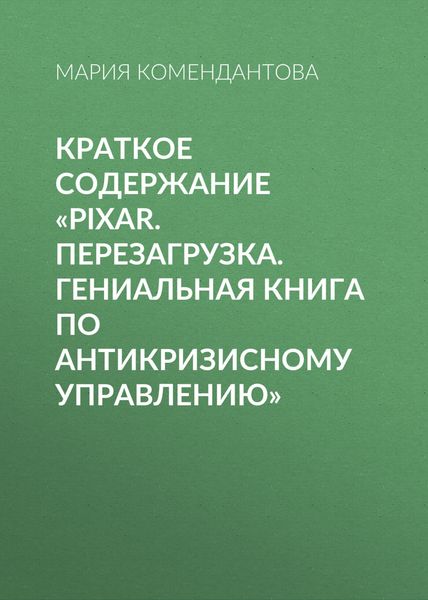 Обложка книги  «Краткое содержание «Pixar. Перезагрузка. Гениальная книга по антикризисному управлению»»