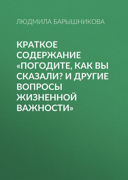 Обложка книги  «Краткое содержание «Погодите, как вы сказали? И другие вопросы жизненной важности»»