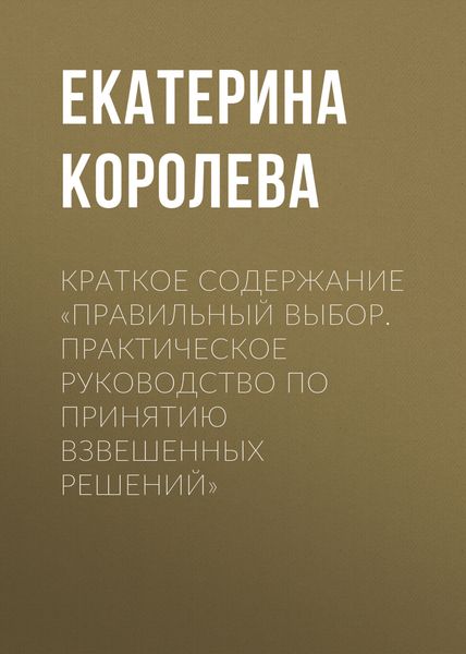 Обложка книги  «Краткое содержание «Правильный выбор. Практическое руководство по принятию взвешенных решений»»