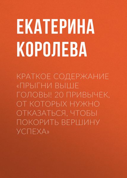 Обложка книги  «Краткое содержание «Прыгни выше головы! 20 привычек, от которых нужно отказаться, чтобы покорить вершину успеха»»