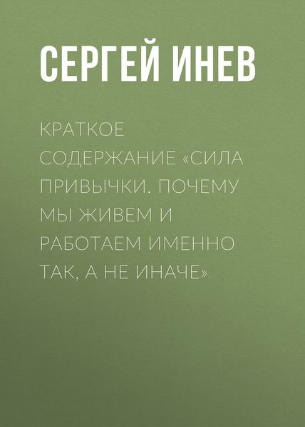 Обложка книги  «Краткое содержание «Сила привычки. Почему мы живем и работаем именно так, а не иначе»»