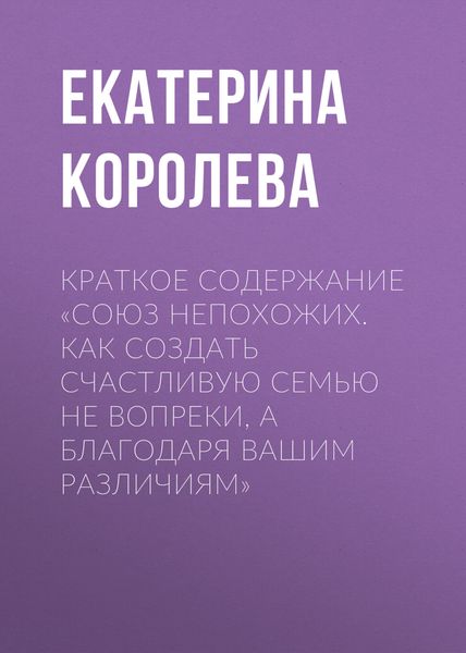 Обложка книги  «Краткое содержание «Союз непохожих. Как создать счастливую семью не вопреки, а благодаря вашим различиям»»