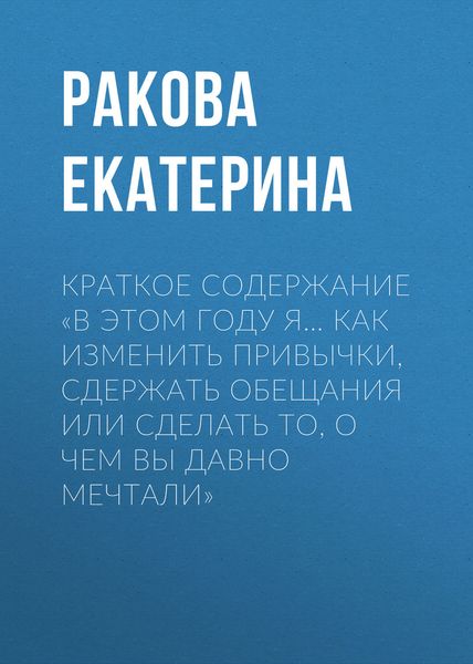 Обложка книги  «Краткое содержание «В этом году я… Как изменить привычки, сдержать обещания или сделать то, о чем вы давно мечтали»»