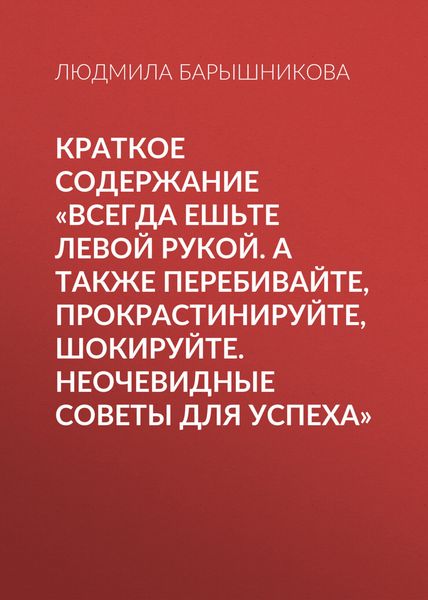 Обложка книги  «Краткое содержание «Всегда ешьте левой рукой. А также перебивайте, прокрастинируйте, шокируйте. Неочевидные советы для успеха»»