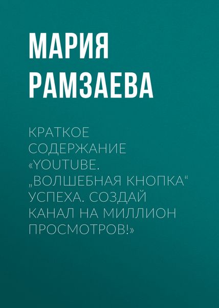 Обложка книги  «Краткое содержание «YouTube. „Волшебная кнопка“ успеха. Создай канал на миллион просмотров!»»